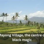 Mayong Village, the centre of black magic